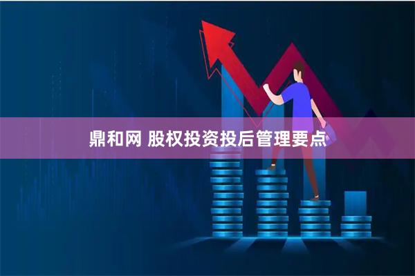 鼎和网 股权投资投后管理要点