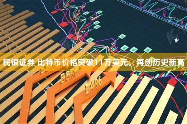 民银证券 比特币价格突破11万美元，再创历史新高