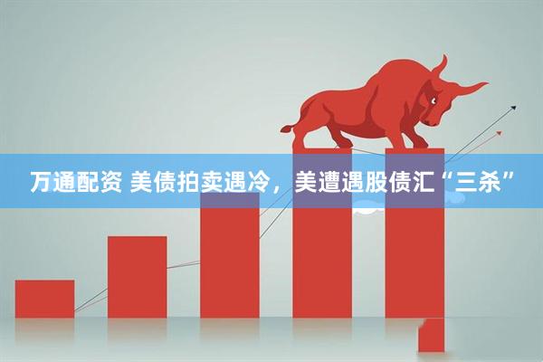 万通配资 美债拍卖遇冷，美遭遇股债汇“三杀”