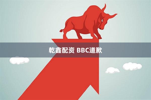 乾鑫配资 BBC道歉