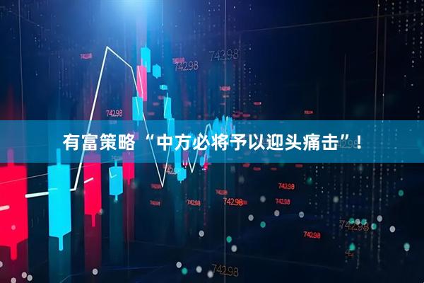 有富策略 “中方必将予以迎头痛击”！