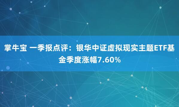 掌牛宝 一季报点评：银华中证虚拟现实主题ETF基金季度涨幅7.60%