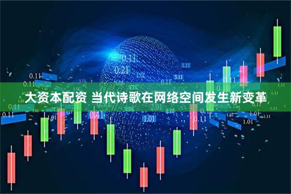 大资本配资 当代诗歌在网络空间发生新变革